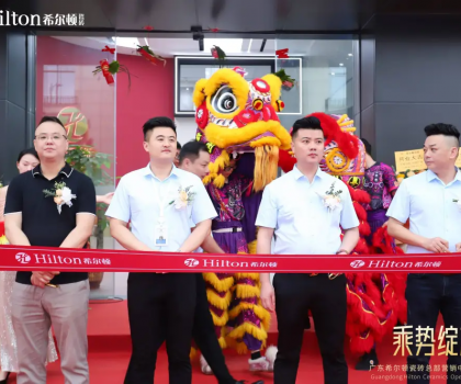 乘勢綻放·榮耀啟航 | 希爾頓瓷磚展廳開業盛典璀璨綻放，開啟品牌新篇章！