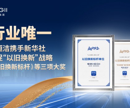 新華社點贊，行業唯一！恒潔攜手新華社推進國貨煥新，榮膺“以舊換新”標桿