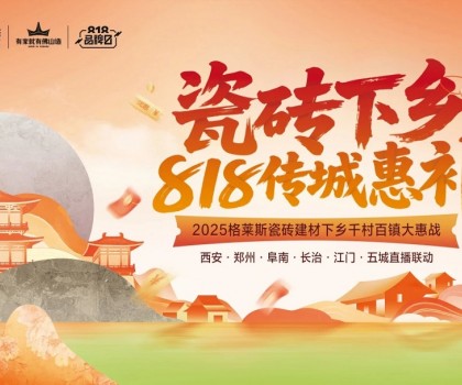 “瓷磚下鄉 818傳城惠補”圓滿收官，千村百鎮戰略釋放建材行業下沉新動能